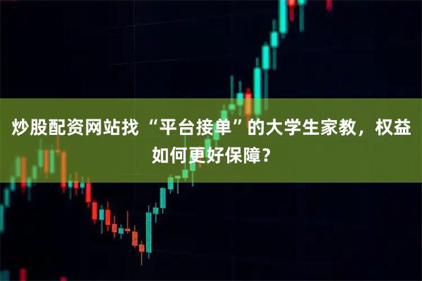 炒股配资网站找 “平台接单”的大学生家教，权益如何更好保障？