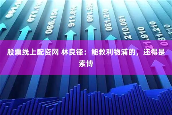 股票线上配资网 林良锋：能救利物浦的，还得是索博