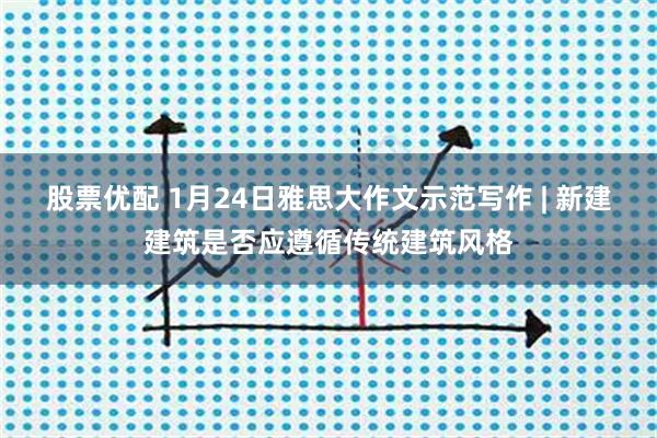 股票优配 1月24日雅思大作文示范写作 | 新建建筑是否应遵循传统建筑风格