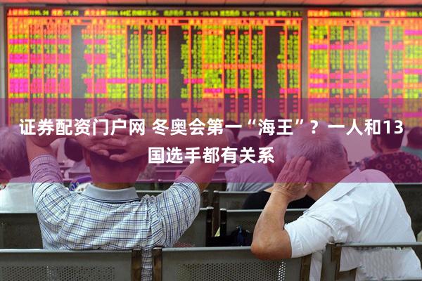 证券配资门户网 冬奥会第一“海王”？一人和13国选手都有关系
