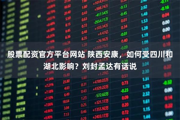 股票配资官方平台网站 陕西安康，如何受四川和湖北影响？刘封孟达有话说