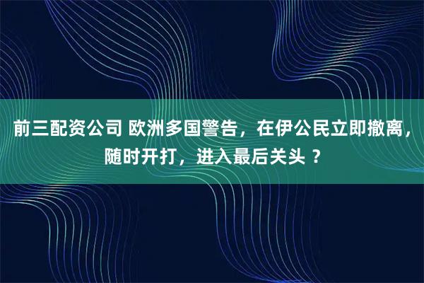 前三配资公司 欧洲多国警告，在伊公民立即撤离，随时开打，进入最后关头 ？