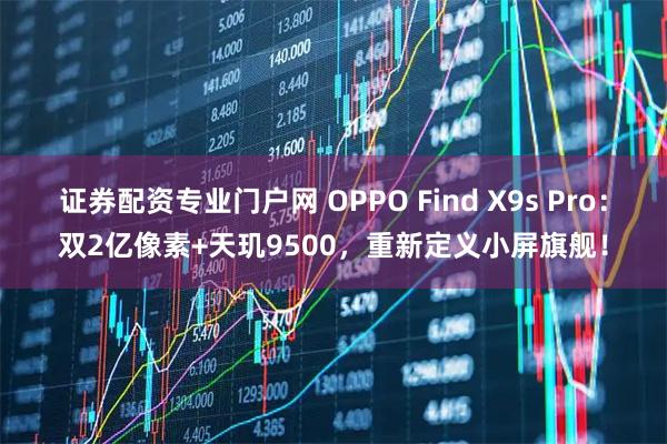 证券配资专业门户网 OPPO Find X9s Pro：双2亿像素+天玑9500，重新定义小屏旗舰！