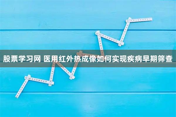 股票学习网 医用红外热成像如何实现疾病早期筛查